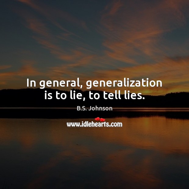 In general, generalization is to lie, to tell lies. B.S. Johnson Picture Quote