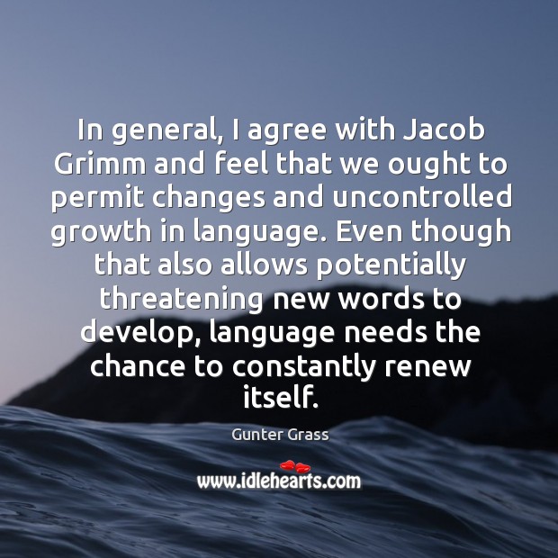 In general, I agree with jacob grimm and feel that we ought to permit changes and Gunter Grass Picture Quote