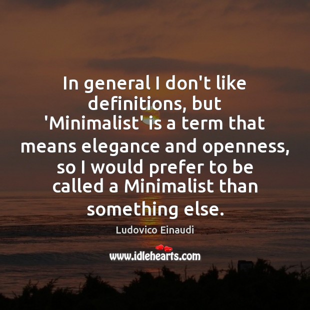 In general I don’t like definitions, but ‘Minimalist’ is a term that 