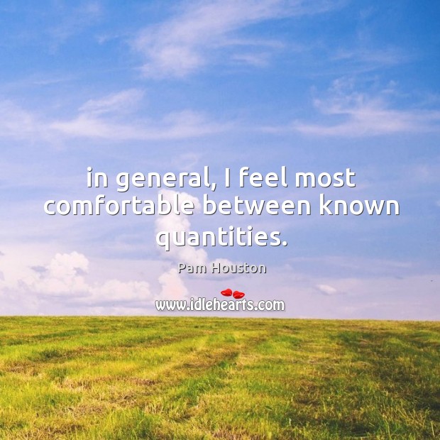 In general, I feel most comfortable between known quantities. Pam Houston Picture Quote