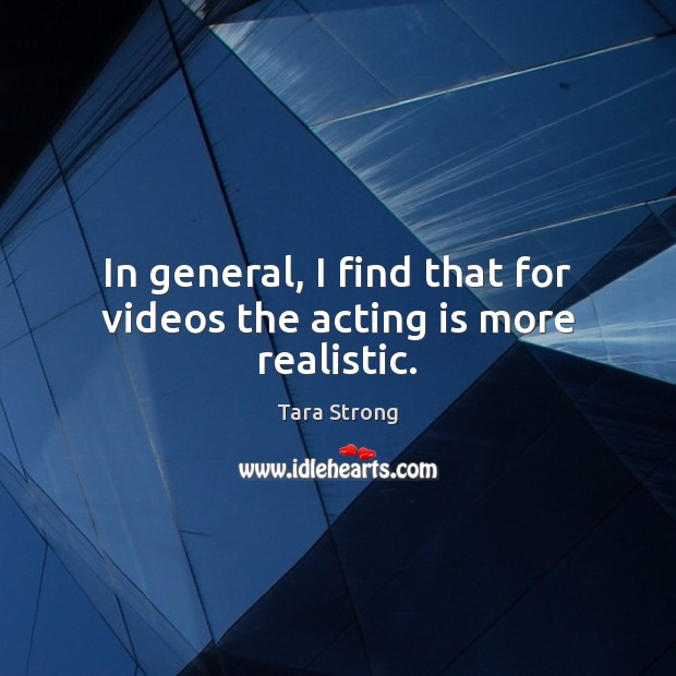 In general, I find that for videos the acting is more realistic. Acting Quotes Image