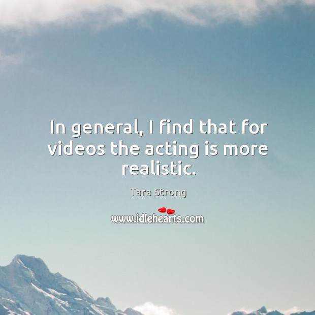 In general, I find that for videos the acting is more realistic. Acting Quotes Image
