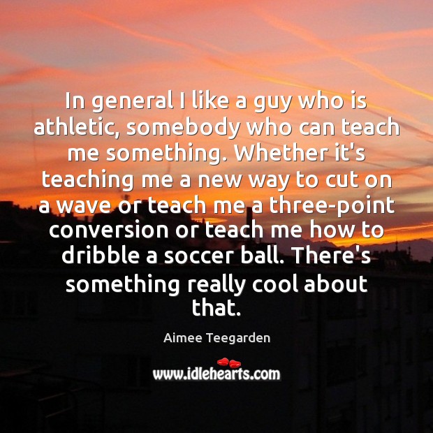 In general I like a guy who is athletic, somebody who can Aimee Teegarden Picture Quote