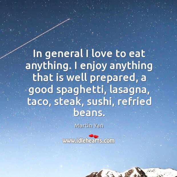 In general I love to eat anything. I enjoy anything that is well prepared Martin Yan Picture Quote