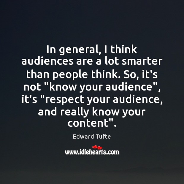 In general, I think audiences are a lot smarter than people think. Edward Tufte Picture Quote