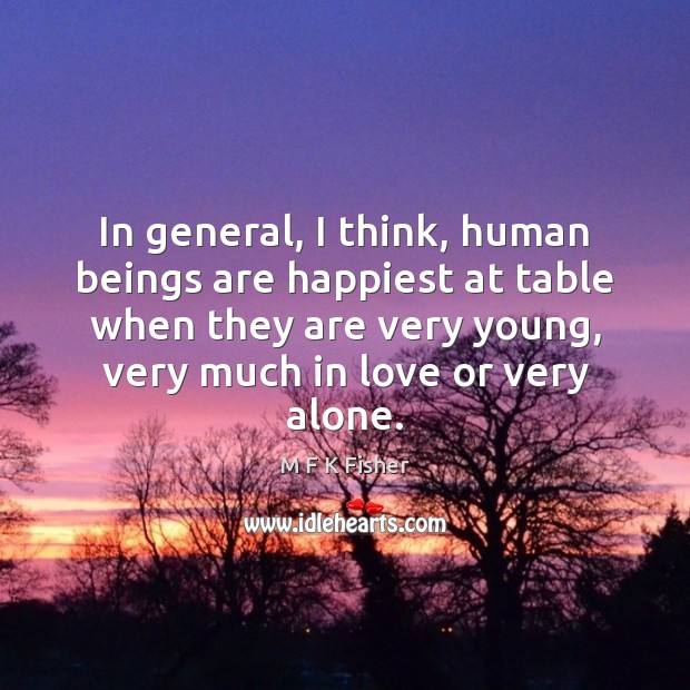 In general, I think, human beings are happiest at table when they M F K Fisher Picture Quote