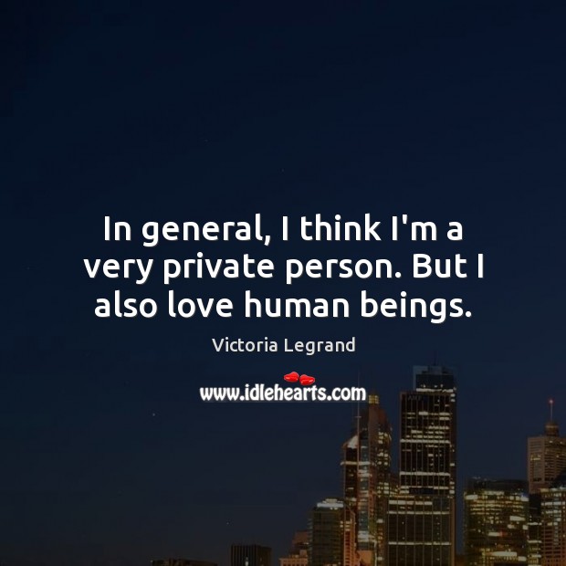 In general, I think I’m a very private person. But I also love human beings. Victoria Legrand Picture Quote