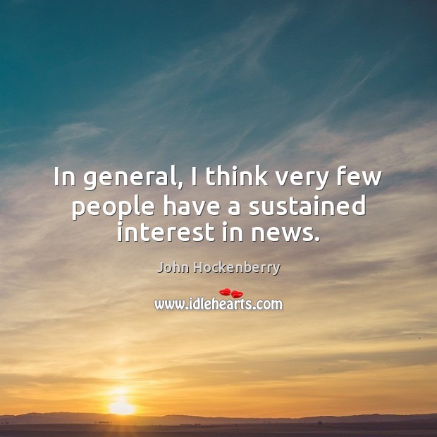 In general, I think very few people have a sustained interest in news. John Hockenberry Picture Quote