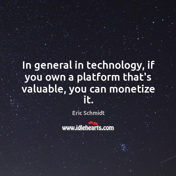 In general in technology, if you own a platform that’s valuable, you can monetize it. Eric Schmidt Picture Quote