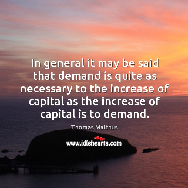 In general it may be said that demand is quite as necessary Thomas Malthus Picture Quote