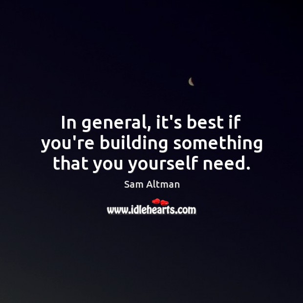 In general, it’s best if you’re building something that you yourself need. Sam Altman Picture Quote