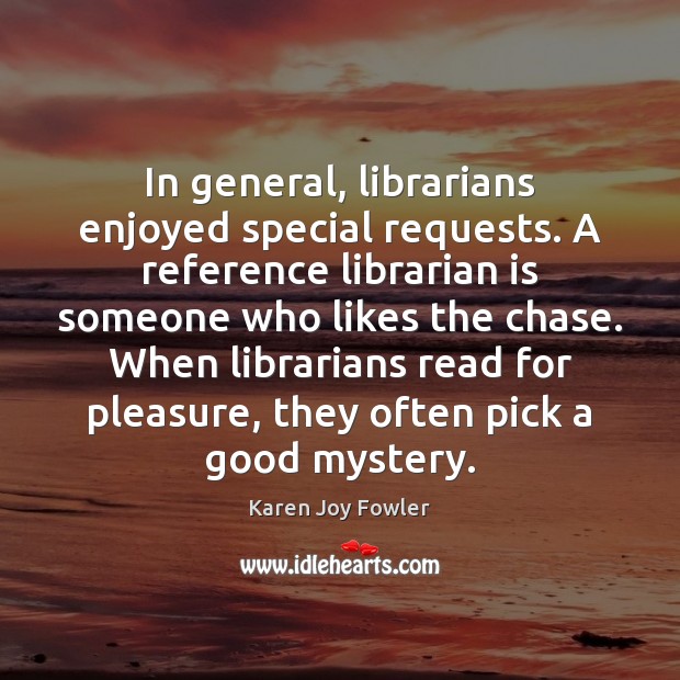 In general, librarians enjoyed special requests. A reference librarian is someone who Karen Joy Fowler Picture Quote