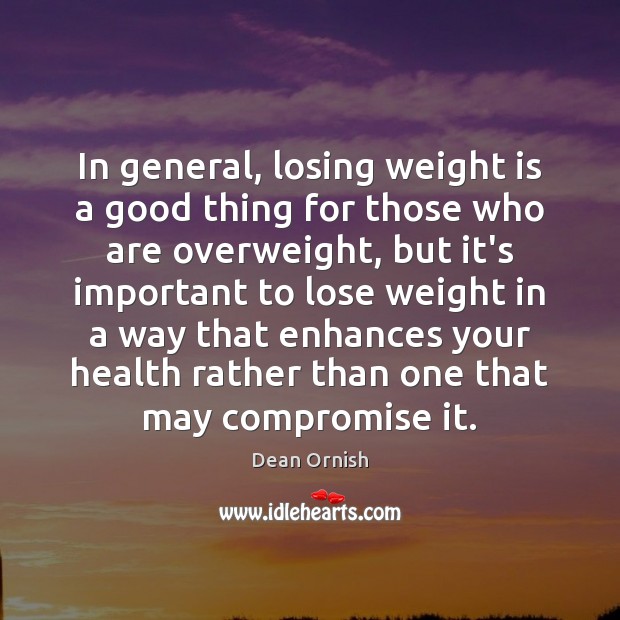 In general, losing weight is a good thing for those who are Dean Ornish Picture Quote