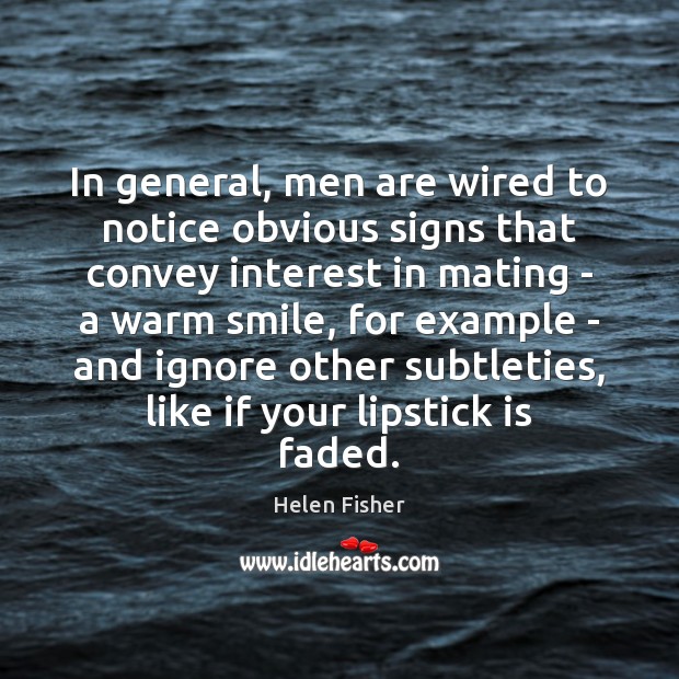 In general, men are wired to notice obvious signs that convey interest Helen Fisher Picture Quote