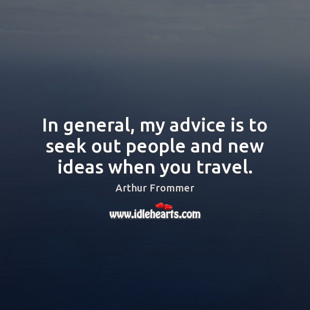 In general, my advice is to seek out people and new ideas when you travel. Arthur Frommer Picture Quote