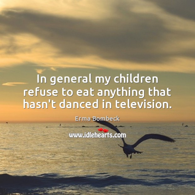 In general my children refuse to eat anything that hasn’t danced in television. Erma Bombeck Picture Quote