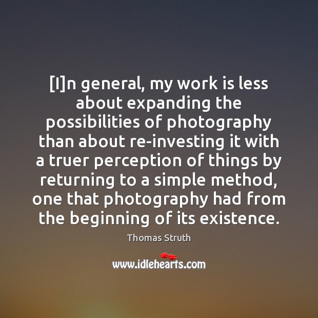 [I]n general, my work is less about expanding the possibilities of Thomas Struth Picture Quote