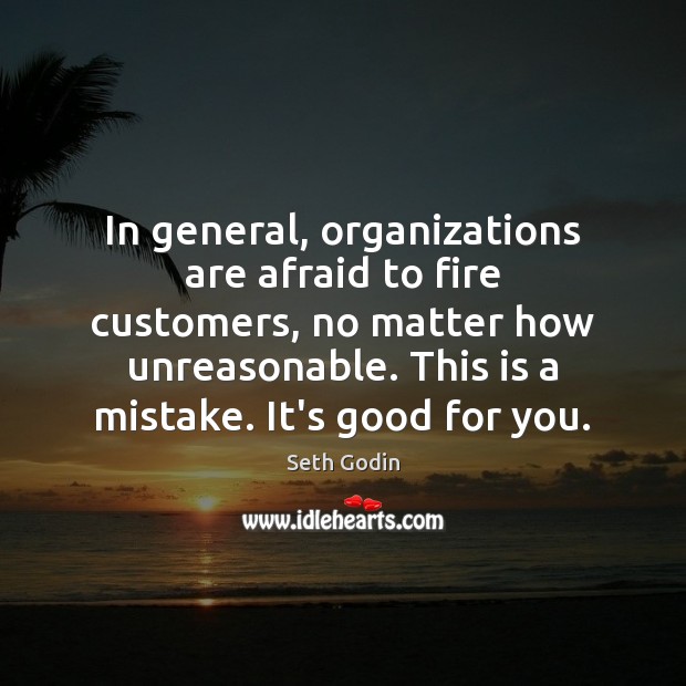 In general, organizations are afraid to fire customers, no matter how unreasonable. Seth Godin Picture Quote