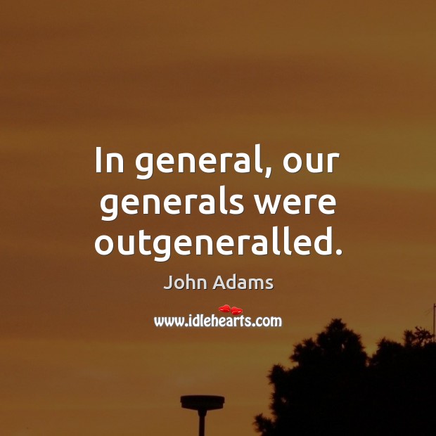 In general, our generals were outgeneralled. John Adams Picture Quote