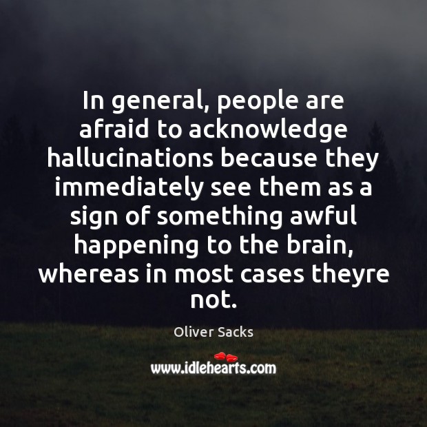 In general, people are afraid to acknowledge hallucinations because they immediately see Oliver Sacks Picture Quote