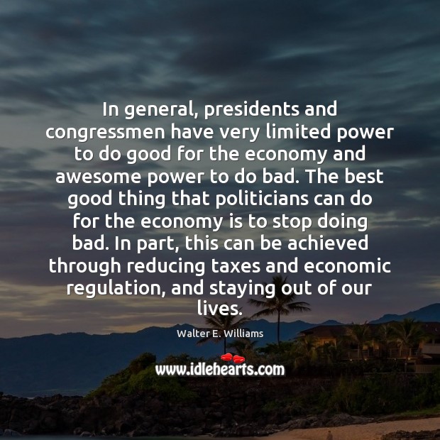 In general, presidents and congressmen have very limited power to do good Walter E. Williams Picture Quote