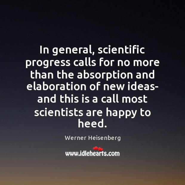 In general, scientific progress calls for no more than the absorption and Werner Heisenberg Picture Quote