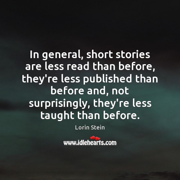 In general, short stories are less read than before, they’re less published Lorin Stein Picture Quote