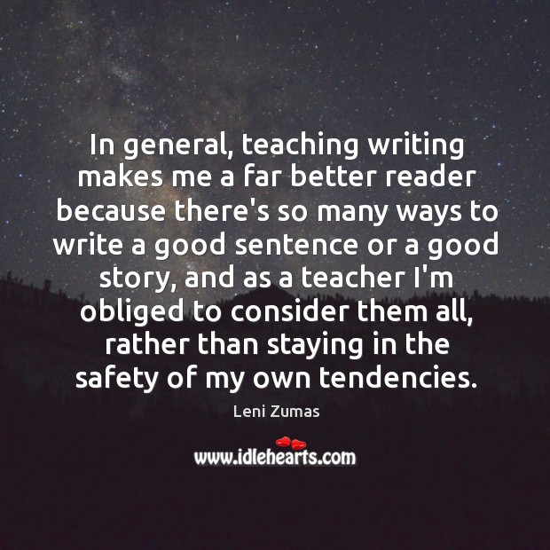 In general, teaching writing makes me a far better reader because there’s Leni Zumas Picture Quote