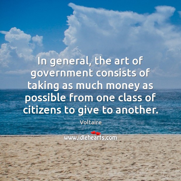 In general, the art of government consists of taking as much money Voltaire Picture Quote