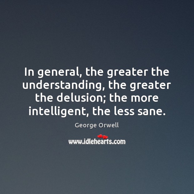 In general, the greater the understanding, the greater the delusion; the more Image