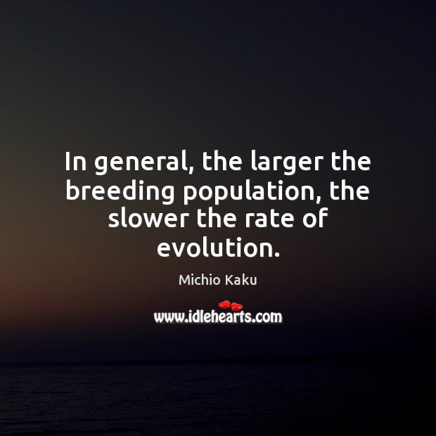 In general, the larger the breeding population, the slower the rate of evolution. Michio Kaku Picture Quote