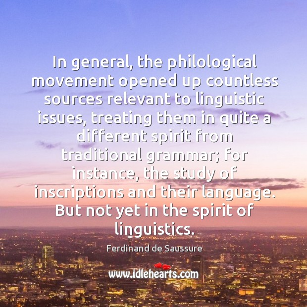 In general, the philological movement opened up countless sources relevant to linguistic issues Ferdinand de Saussure Picture Quote