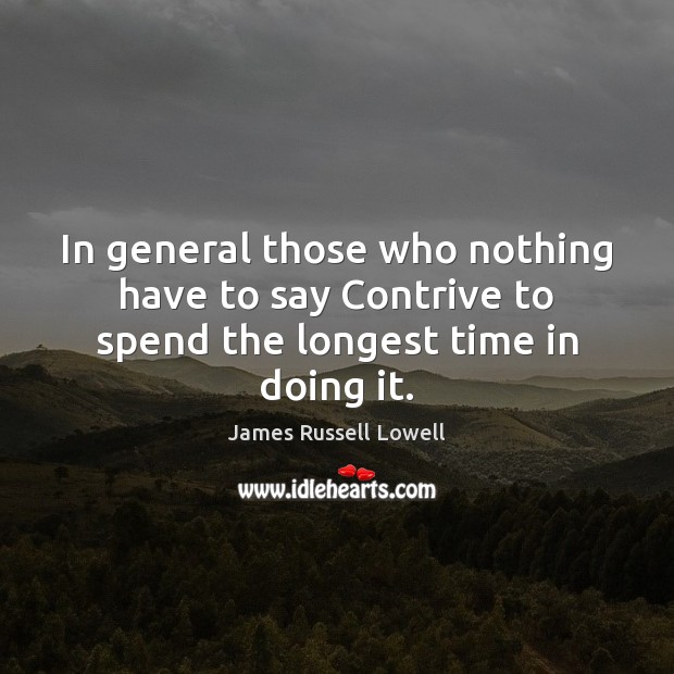 In general those who nothing have to say Contrive to spend the longest time in doing it. James Russell Lowell Picture Quote