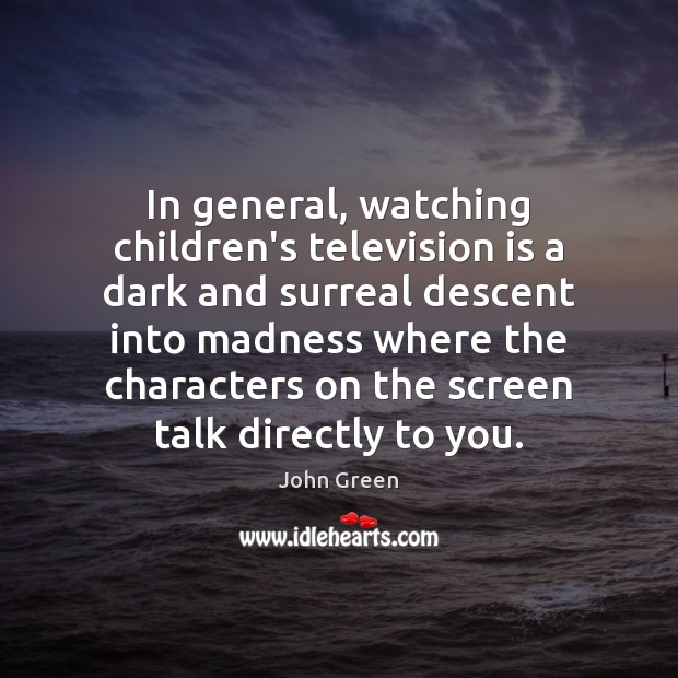 In general, watching children’s television is a dark and surreal descent into Television Quotes Image