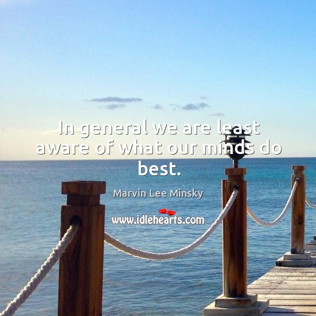 In general we are least aware of what our minds do best. Marvin Lee Minsky Picture Quote