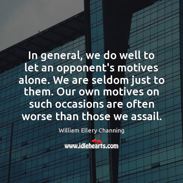 In general, we do well to let an opponent’s motives alone. We William Ellery Channing Picture Quote