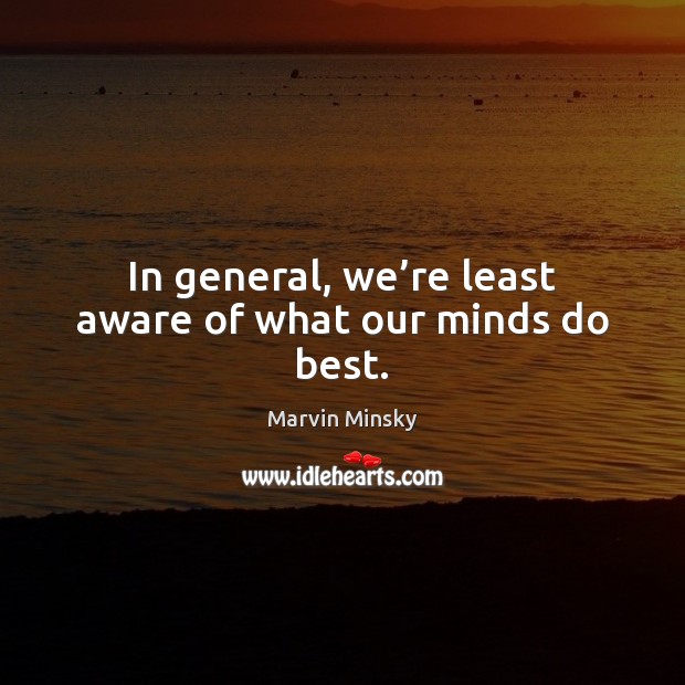 In general, we’re least aware of what our minds do best. Marvin Minsky Picture Quote