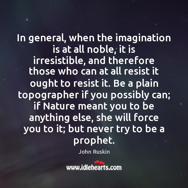 In general, when the imagination is at all noble, it is irresistible, John Ruskin Picture Quote