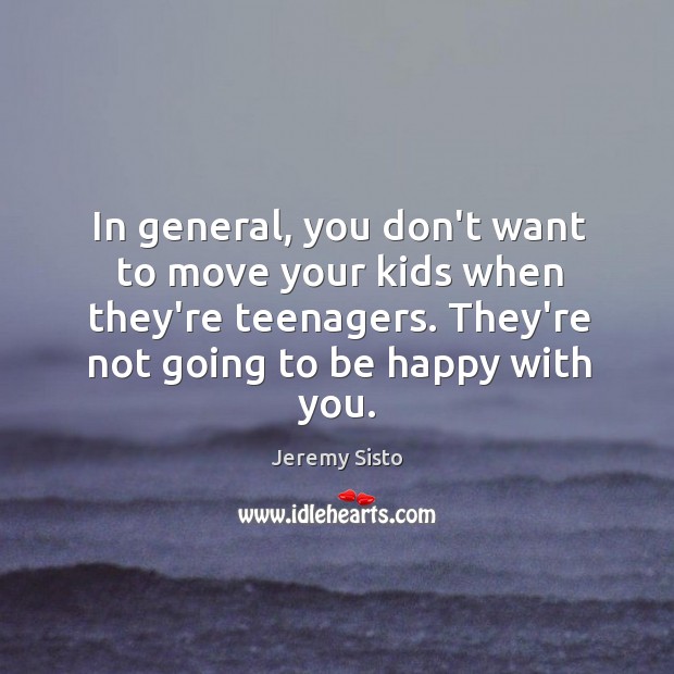 In general, you don’t want to move your kids when they’re teenagers. Jeremy Sisto Picture Quote