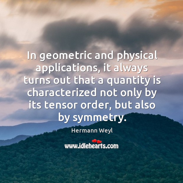 In geometric and physical applications, it always turns out that a quantity Hermann Weyl Picture Quote