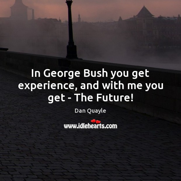 In George Bush you get experience, and with me you get – The Future! Dan Quayle Picture Quote