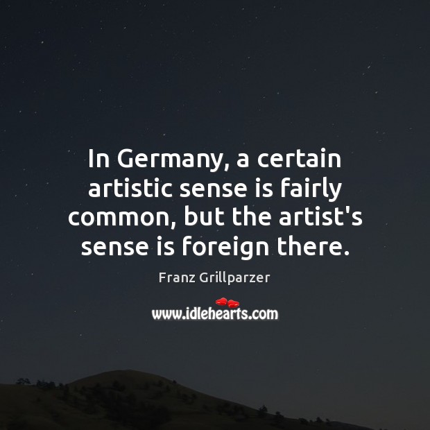 In Germany, a certain artistic sense is fairly common, but the artist’s Franz Grillparzer Picture Quote