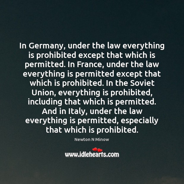 In Germany, under the law everything is prohibited except that which is Newton N Minow Picture Quote
