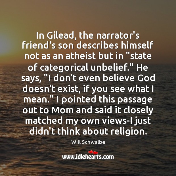 In Gilead, the narrator’s friend’s son describes himself not as an atheist 