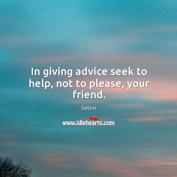 In giving advice seek to help, not to please, your friend. Solon Picture Quote