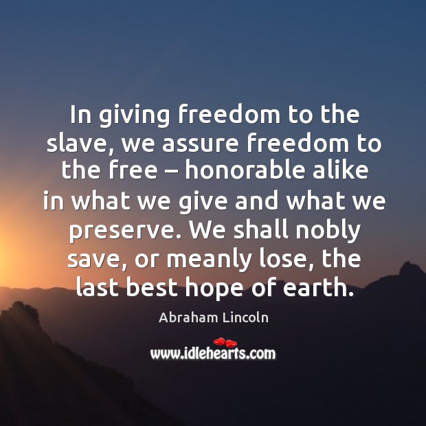 In giving freedom to the slave, we assure freedom to the free – honorable alike Image