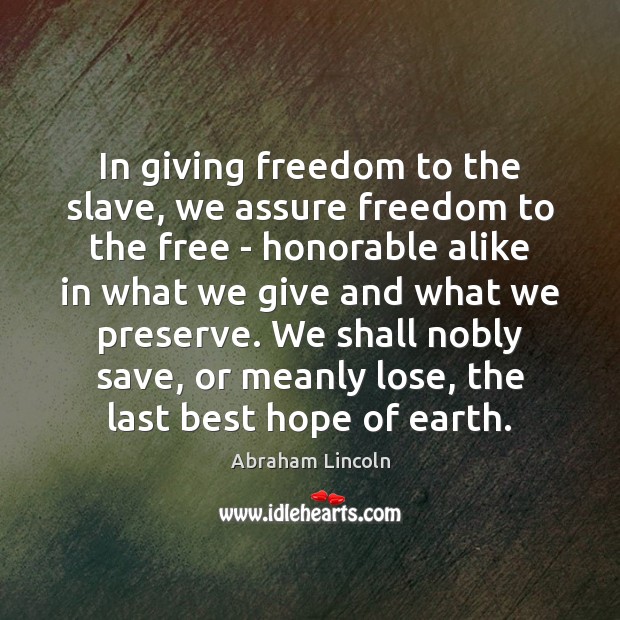 In giving freedom to the slave, we assure freedom to the free Image