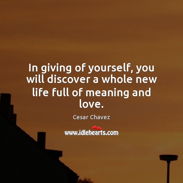 In giving of yourself, you will discover a whole new life full of meaning and love. Cesar Chavez Picture Quote