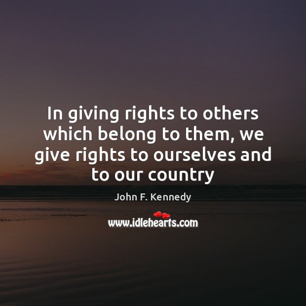 In giving rights to others which belong to them, we give rights John F. Kennedy Picture Quote