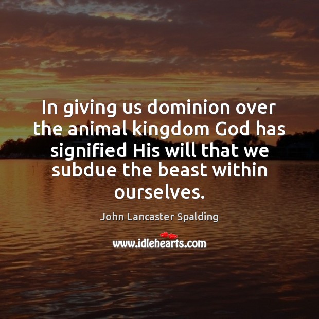 In giving us dominion over the animal kingdom God has signified His John Lancaster Spalding Picture Quote